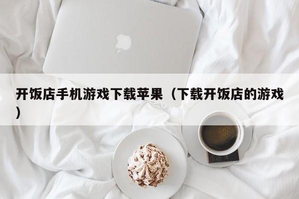开饭店手机游戏下载苹果（下载开饭店的游戏）