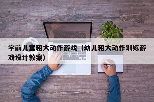 学前儿童粗大动作游戏（幼儿粗大动作训练游戏设计教案）