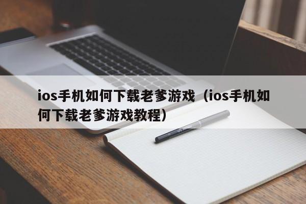 ios手机如何下载老爹游戏（ios手机如何下载老爹游戏教程）