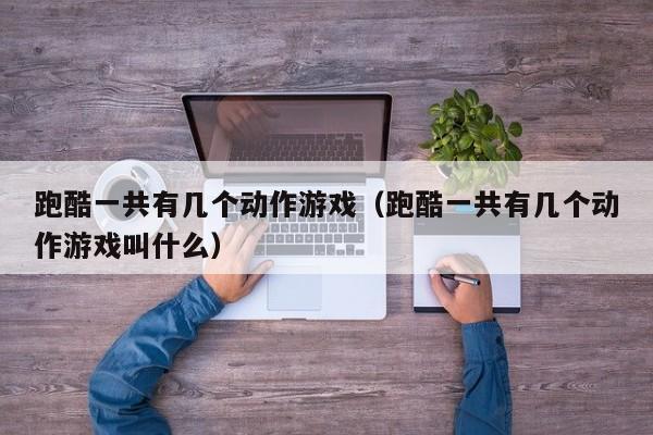 跑酷一共有几个动作游戏（跑酷一共有几个动作游戏叫什么）