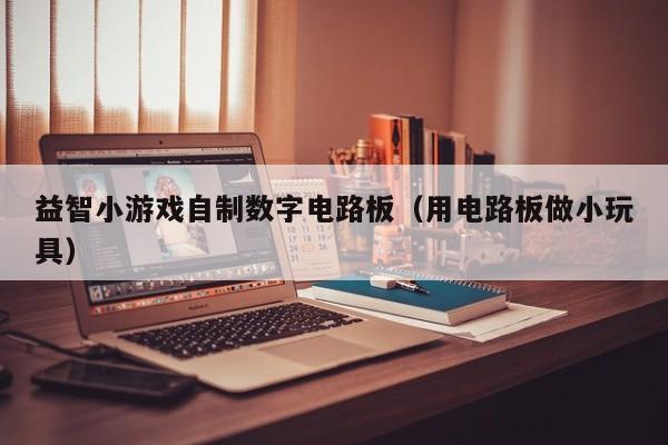 益智小游戏自制数字电路板（用电路板做小玩具）