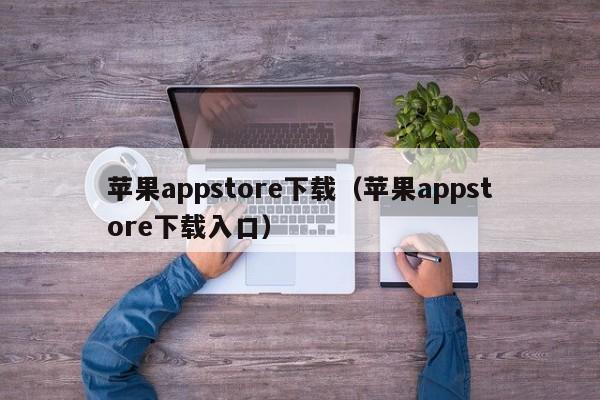 苹果appstore下载（苹果appstore下载入口）