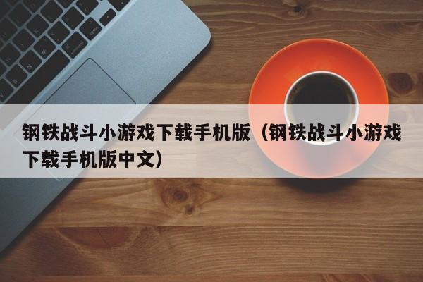 钢铁战斗小游戏下载手机版（钢铁战斗小游戏下载手机版中文）