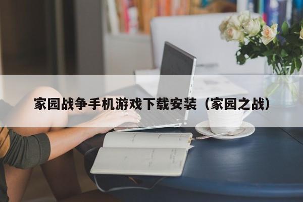 家园战争手机游戏下载安装（家园之战）