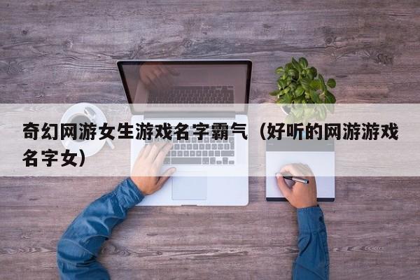 奇幻网游女生游戏名字霸气（好听的网游游戏名字女）