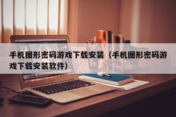 手机图形密码游戏下载安装（手机图形密码游戏下载安装软件）