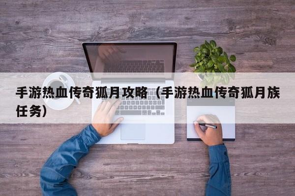 手游热血传奇狐月攻略（手游热血传奇狐月族任务）