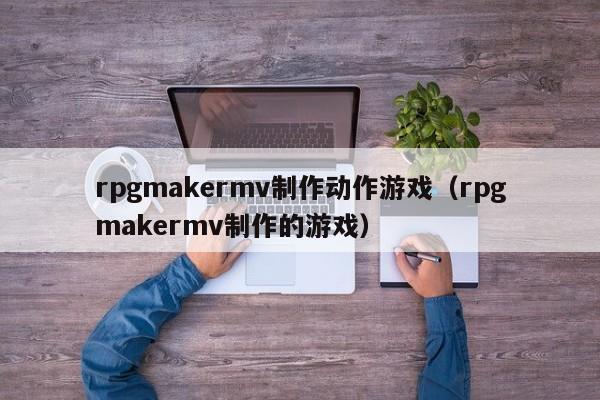 rpgmakermv制作动作游戏（rpgmakermv制作的游戏）