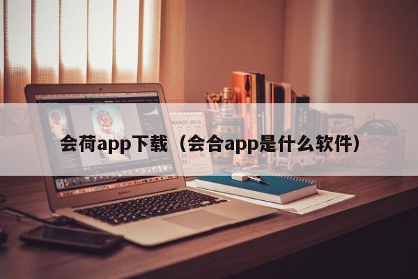 会荷app下载（会合app是什么软件）