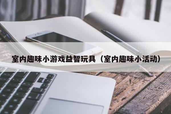 室内趣味小游戏益智玩具（室内趣味小活动）