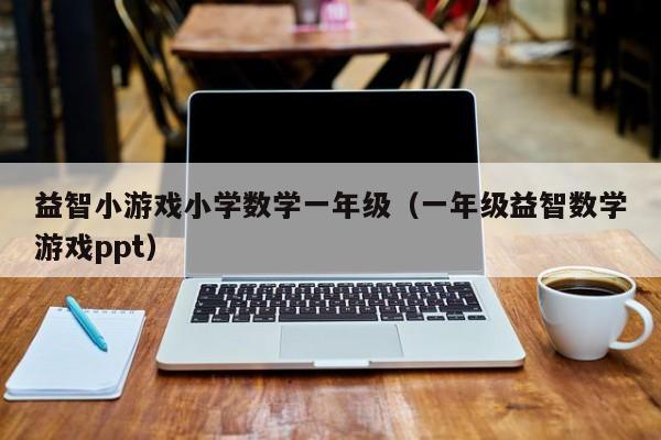 益智小游戏小学数学一年级（一年级益智数学游戏ppt）