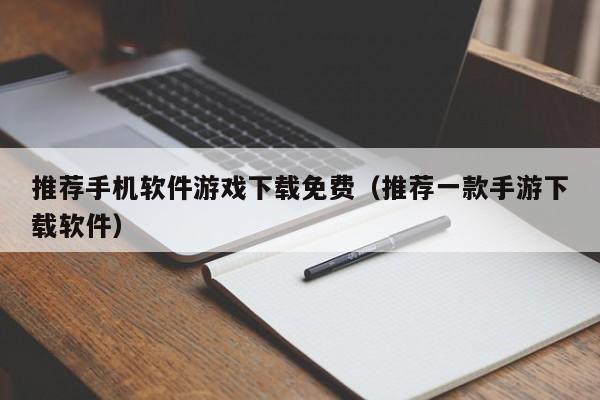 推荐手机软件游戏下载免费（推荐一款手游下载软件）