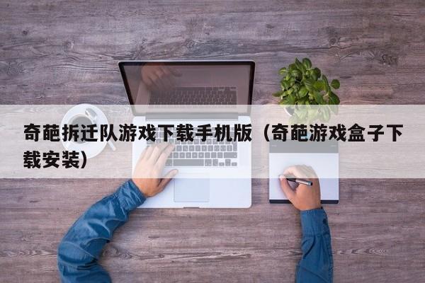 奇葩拆迁队游戏下载手机版（奇葩游戏盒子下载安装）