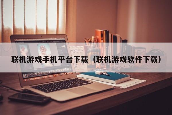 联机游戏手机平台下载（联机游戏软件下载）