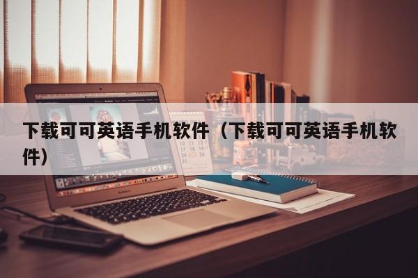 下载可可英语手机软件（下载可可英语手机软件）