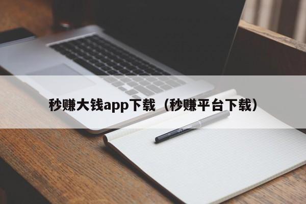 秒赚大钱app下载（秒赚平台下载）