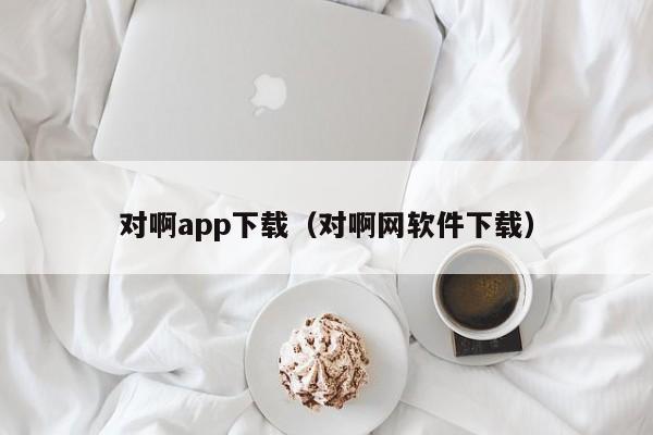 对啊app下载（对啊网软件下载）