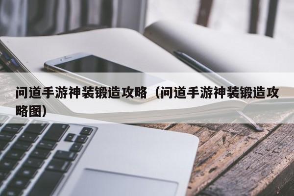 问道手游神装锻造攻略（问道手游神装锻造攻略图）