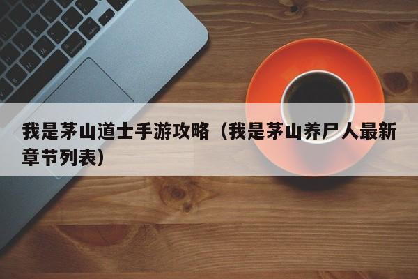 我是茅山道士手游攻略（我是茅山养尸人最新章节列表）