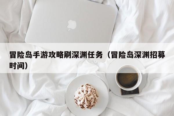 冒险岛手游攻略刷深渊任务（冒险岛深渊招募时间）