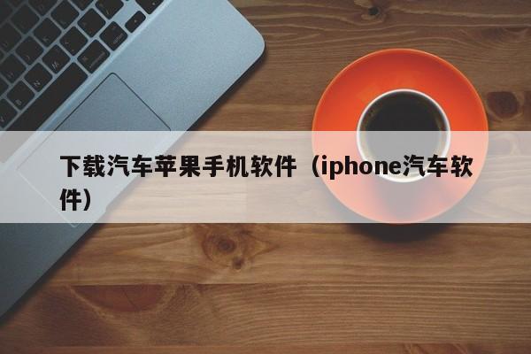 下载汽车苹果手机软件（iphone汽车软件）
