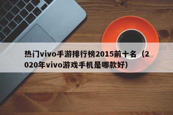 热门vivo手游排行榜2015前十名(2020年vivo游戏手机是哪款好)