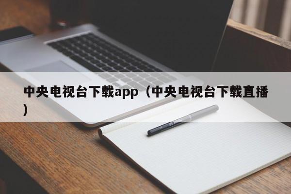 中央电视台下载app（中央电视台下载直播）