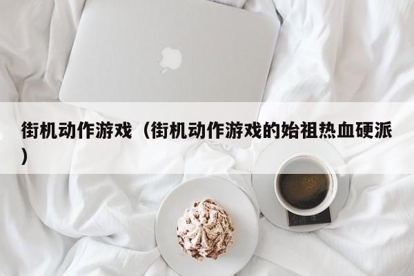 街机动作游戏（街机动作游戏的始祖热血硬派）