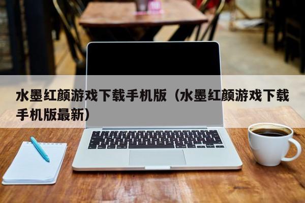 水墨红颜游戏下载手机版（水墨红颜游戏下载手机版最新）