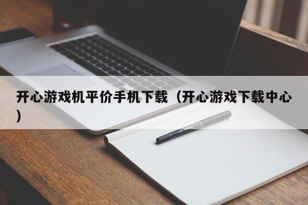 开心游戏机平价手机下载（开心游戏下载中心）