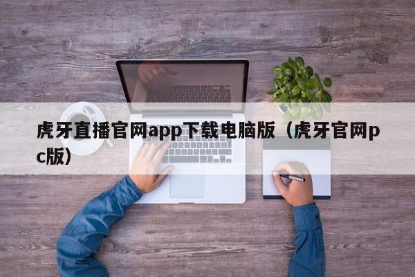 虎牙直播官网app下载电脑版（虎牙官网pc版）