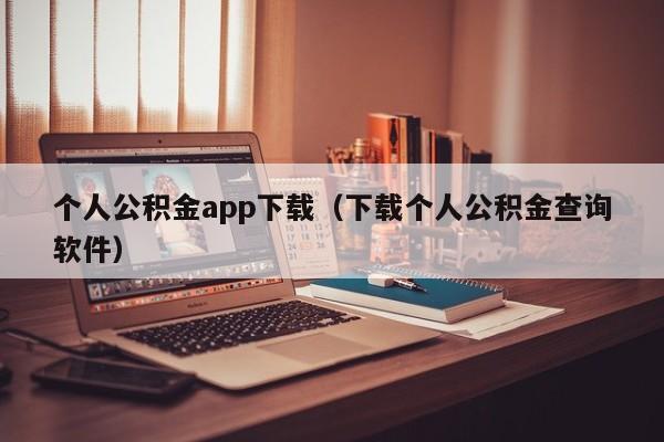 个人公积金app下载（下载个人公积金查询软件）