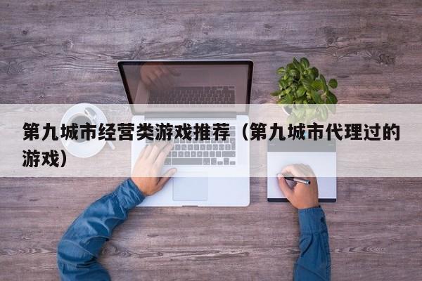 第九城市经营类游戏推荐（第九城市代理过的游戏）