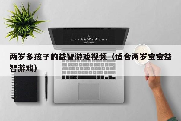 两岁多孩子的益智游戏视频（适合两岁宝宝益智游戏）