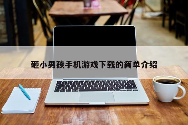 砸小男孩手机游戏下载的简单介绍