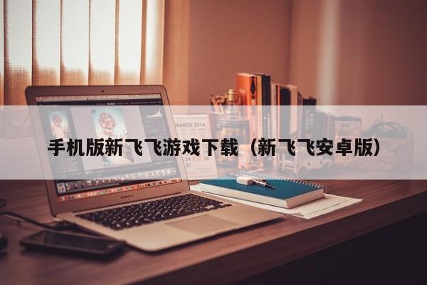 手机版新飞飞游戏下载(新飞飞安卓版)