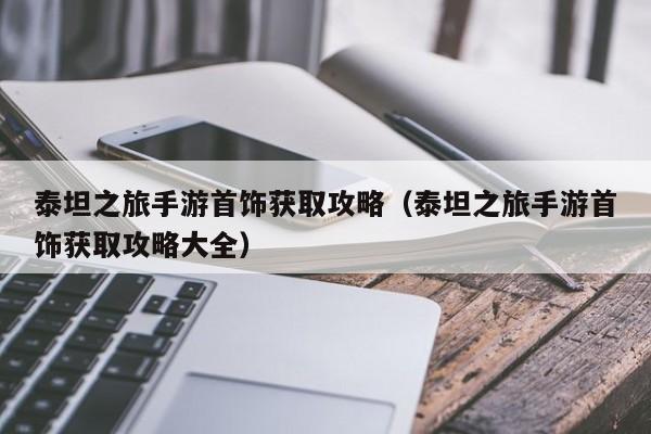 泰坦之旅手游首饰获取攻略(泰坦之旅手游首饰获取攻略大全)