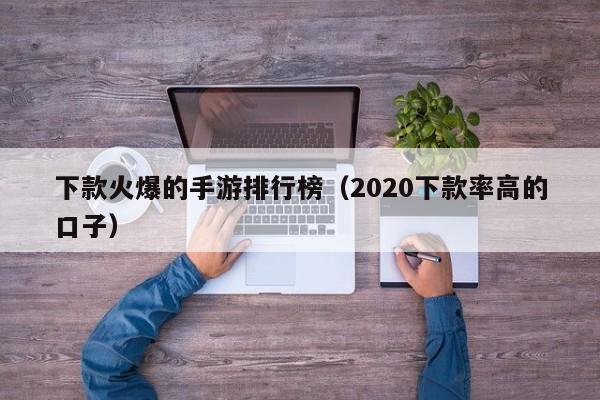 下款火爆的手游排行榜（2020下款率高的口子）