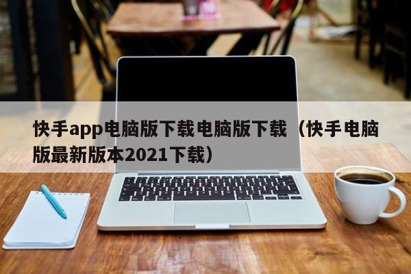 快手app电脑版下载电脑版下载(快手电脑版最新版本2021下载)